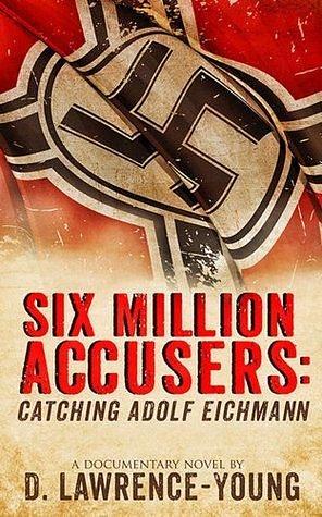 Six Million Accusers: Catching Adolf Eichman by D. Lawrence-Young, D. Lawrence-Young
