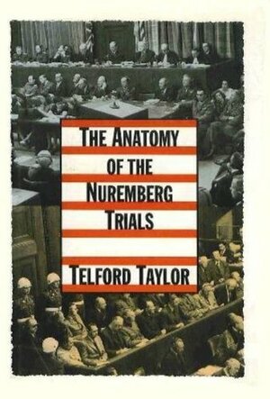 The Anatomy of the Nuremberg Trials: A Personal Memoir by Telford Taylor