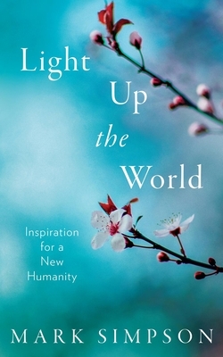 Light Up the World: Inspiration for a New Humanity by Mark Simpson, Makita Gabriel