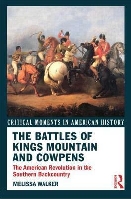 The Battles of Kings Mountain and Cowpens: The American Revolution in the Southern Backcountry by Melissa Walker