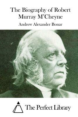 The Biography of Robert Murray M'Cheyne by Andrew Alexander Bonar