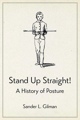 Stand Up Straight!: A History of Posture by Sander L. Gilman