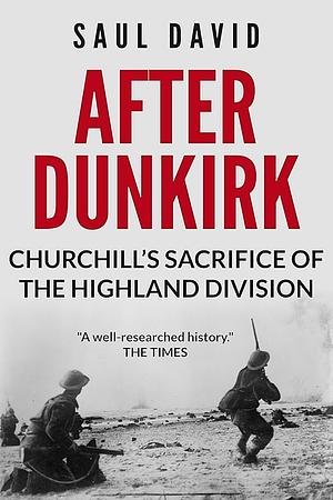 After Dunkirk: Churchill's Sacrifice of the Highland Division by Saul David