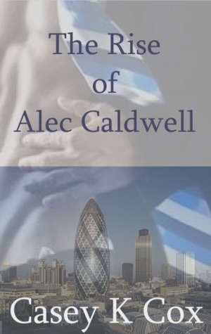 The Rise of Alec Caldwell: Volume One by Casey K. Cox