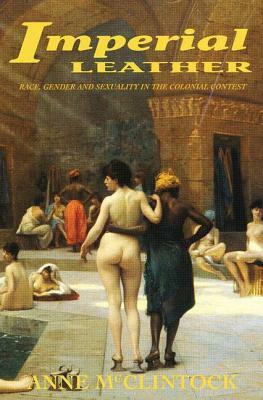 Imperial Leather: Race, Gender, and Sexuality in the Colonial Contest by Anne McClintock