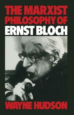 The Marxist Philosophy of Ernst Bloch by Wayne Hudson