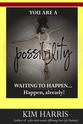 You Are a Possibility Waiting to Happen...Happen, Already! by Kim Harris