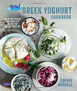 The Total Greek Yoghurt Cookbook: Over 120 Fresh and Healthy Ideas for Greek Yoghurt by Sophie Michell