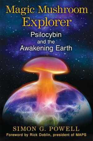 Magic Mushroom Explorer: Psilocybin and the Awakening Earth by Simon G. Powell, Rick Doblin