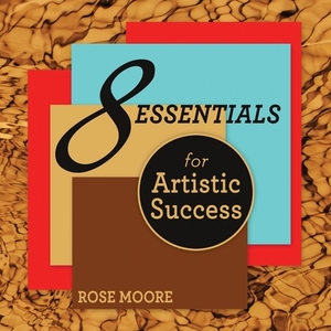 8 Essentials For Artistic Success by Rose Moore