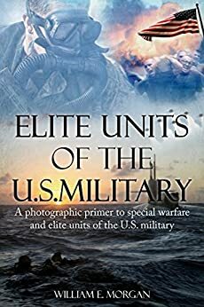 Elite Units of the U.S. Military: A photographic primer to special warfare and elite units of the U.S. military by William E. Morgan