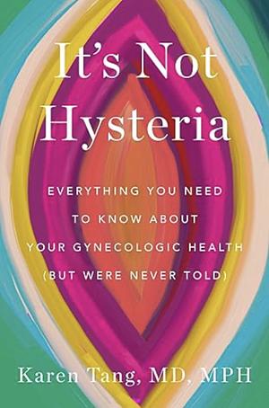 It's Not Hysteria: Everything You Need to Know About Your Reproductive Health (but Were Never Told) by Dr. Karen Tang