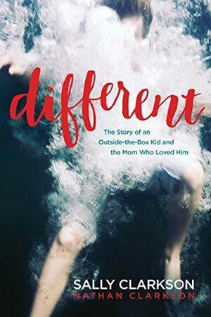 Different: The Story of an Outside-the-Box Kid and the Mom Who Loved Him by Nathan Clarkson, Sally Clarkson, Sally Clarkson