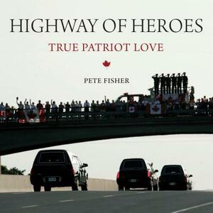 Highway of Heroes: True Patriot Love by Pete Fisher