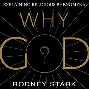 Why God?: Explaining Religious Phenomena by Rodney Stark