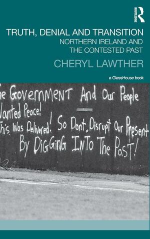 Truth, Denial and Transition: Northern Ireland and the Contested Past by Cheryl Lawther