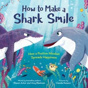 How to Make a Shark Smile: How a Positive Mindset Spreads Happiness by Amy Blankson, Shawn Achor