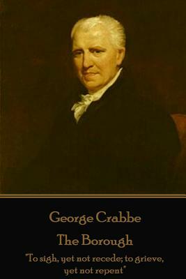George Crabbe - The Borough: "To sigh, yet not recede; to grieve, yet not repent" by George Crabbe