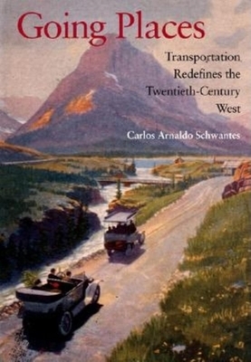 Going Places: Transportation Redefines the Twentieth-Century West by Carlos Arnaldo Schwantes