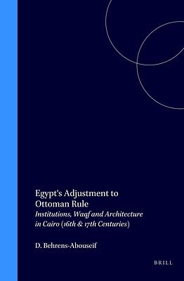 Egypt's Adjustment to Ottoman Rule: Institutions, Waqf and Architecture in Cairo (16th & 17th Centuries) by Doris Behrens-Abouseif