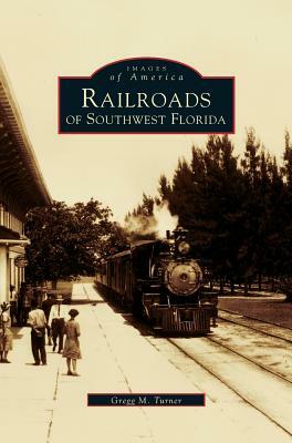 Railroads of Southwest Florida by Gregg M. Turner