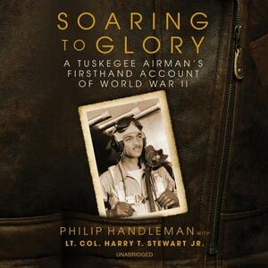 Soaring to Glory: A Tuskegee Airman's Firsthand Account of World War II by Philip Handleman