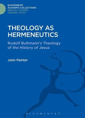 Theology as Hermeneutics: Rudolf Bultmann's Interpretation of the History of Jesus by John Painter