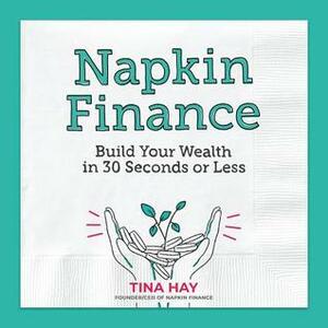 Napkin Finance: Build Your Wealth in 30 Seconds or Less by Tina Hay