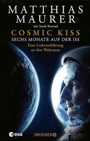 Cosmic Kiss: Sechs Monate auf der ISS - Eine Liebeserklärung an den Weltraum | Den Sternen so nah: Die Autobiografie des deutschen Astronauten by Matthias Maurer