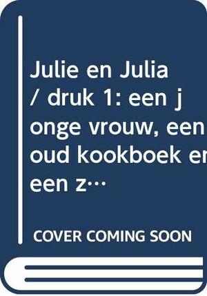 Julie en Julia: een jonge vrouw, een oud kookboek en een zolderkeuken in hartje New York by Julie Powell