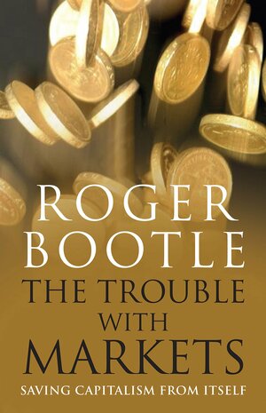 The Trouble with Markets: Saving Capitalism from Itself by Roger Bootle