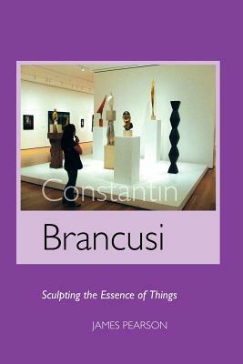 Constantin Brancusi: Sculpting the Essence of Things by James Pearson