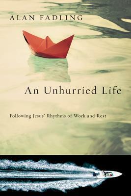 An Unhurried Life: Following Jesus' Rhythms of Work and Rest by Alan Fadling