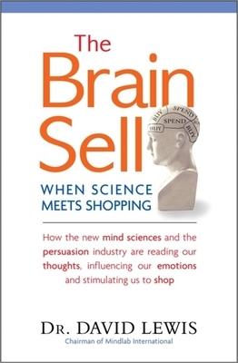 The Brain Sell: When Science Meets Shopping: How the New Mind Sciences and the Persuasion Industry Are Reading Our Thoughts, Influenci by David Lewis