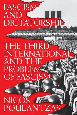 Fascism and Dictatorship: The Third International and the Problem of Fascism by Nicos Poulantzas