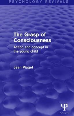 The Grasp of Consciousness: Action and Concept in the Young Child by Jean Piaget