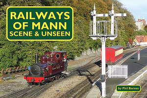 Railways of Mann - Scene & Unseen by Phil Barnes