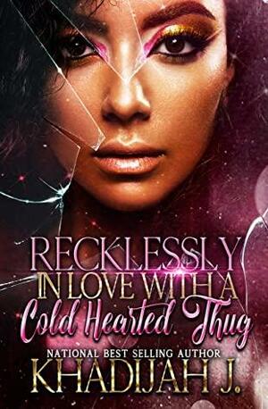 Recklessly in Love with A Cold Hearted Thug: by Khadijah J.