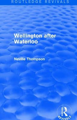 Wellington After Waterloo by Neville Thompson