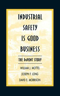 Industrial Safety Is Good Business: The DuPont Story by David E. Morrison, Joseph F. Long, William J. Mottel