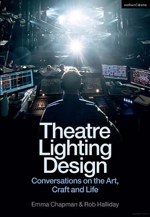 Theatre Lighting Design: Conversations on the Art, Craft and Life by Rob Halliday, Emma Chapman