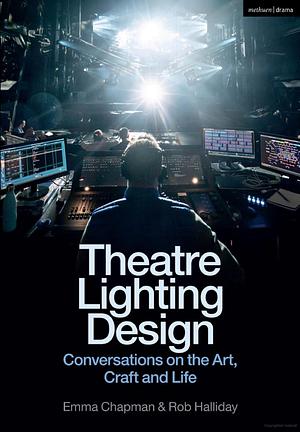 Theatre Lighting Design: Conversations on the Art, Craft and Life by Emma Chapman, Rob Halliday