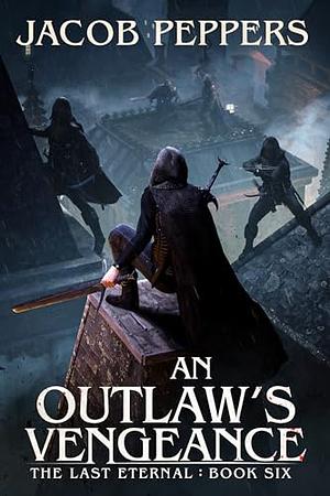 An Outlaw's Vengeance: Book Six of The Last Eternal by Jacob Peppers