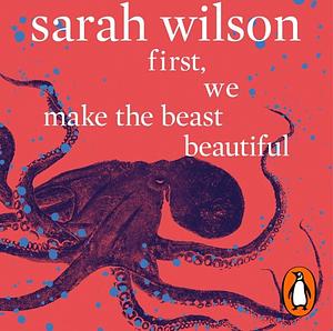 First, We Make the Beast Beautiful: A New Journey Through Anxiety by Sarah Wilson