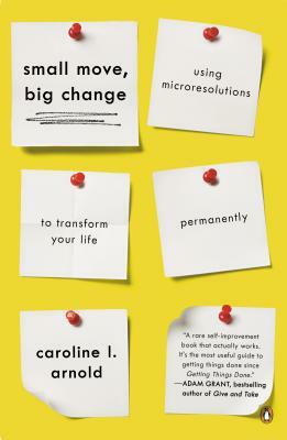 Small Move, Big Change: Using Microresolutions to Transform Your Life Permanently by Caroline L. Arnold