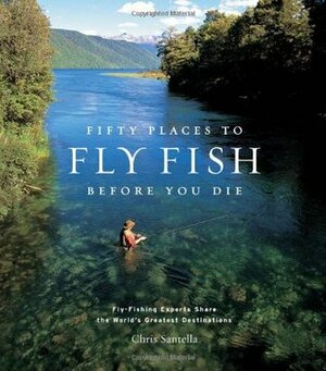 Fifty Places to Fly Fish Before You Die: Fly-Fishing Experts Share the Worlds Greatest Destinations by Chris Santella, Mike Fitzgerald, R. Valentine Atkinson