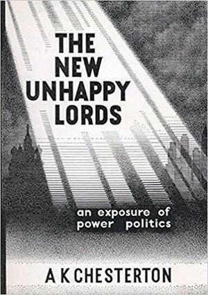 The New Unhappy Lords: An Exposure Of Power Politics by A.K. Chesterton