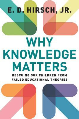 Why Knowledge Matters: Rescuing Our Children from Failed Educational Theories by E.D. Hirsch Jr.