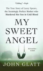 My Sweet Angel: The True Story of Lacey Spears, the Seemingly Perfect Mother Who Murdered Her Son in Cold Blood by John Glatt