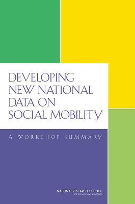 Developing New National Data on Social Mobility: A Workshop Summary by Committee on National Statistics, National Research Council, Division of Behavioral and Social Scienc